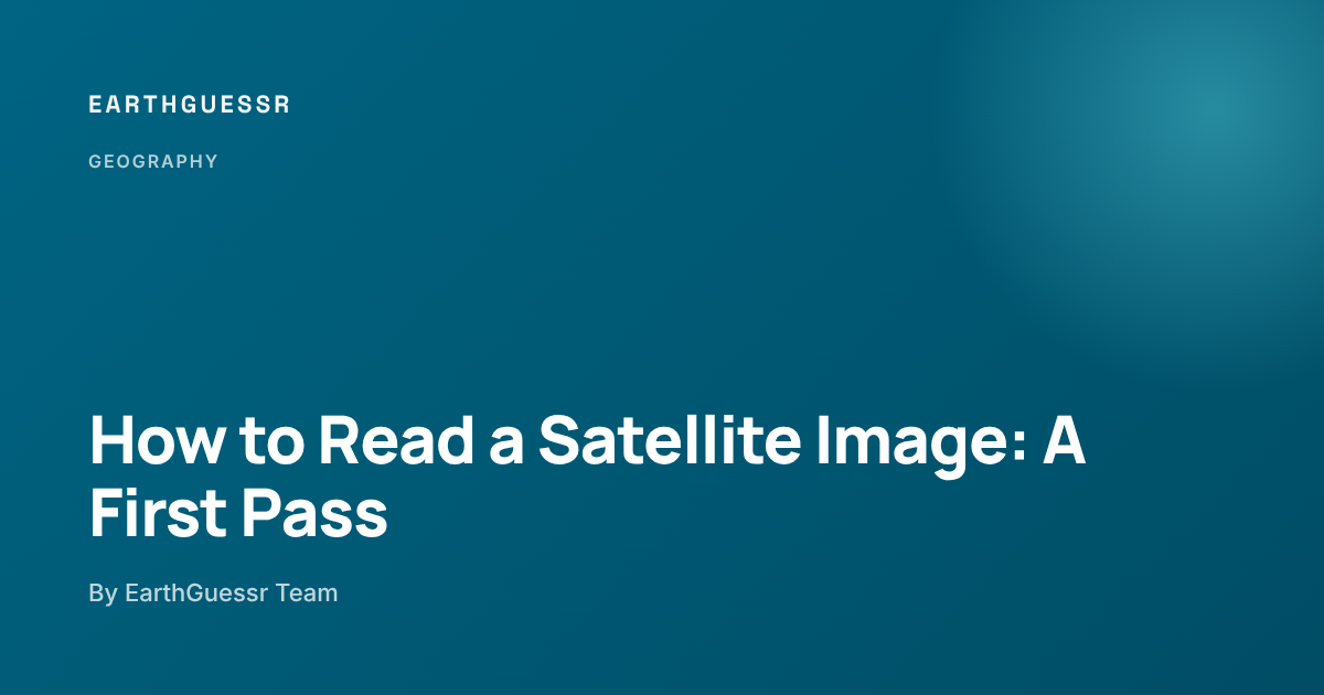 How to Read a Satellite Image: A Beginner's Guide - EarthGuessr
