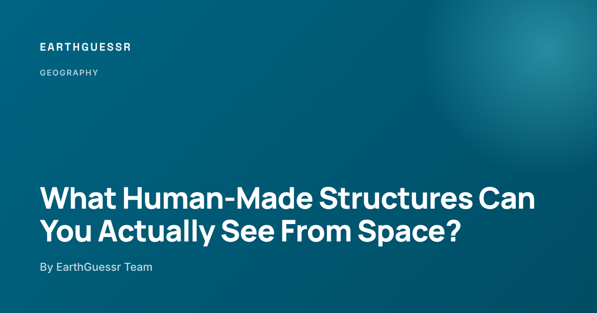 Not Human Structures What Human-Made Structures Can You Actually See From Space? - EarthGuessr