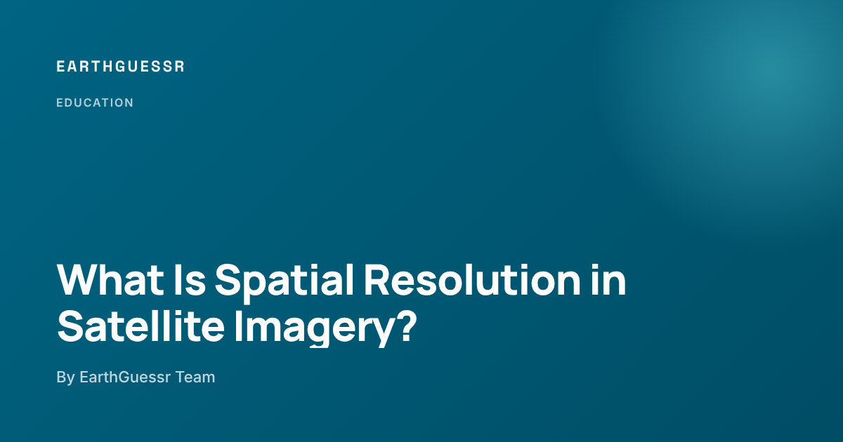 What Is Spatial Resolution in Satellite Imagery? - EarthGuessr